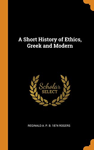 Reginald A. P. B. 1874 Rogers-Short History of Ethics, Greek and Modern