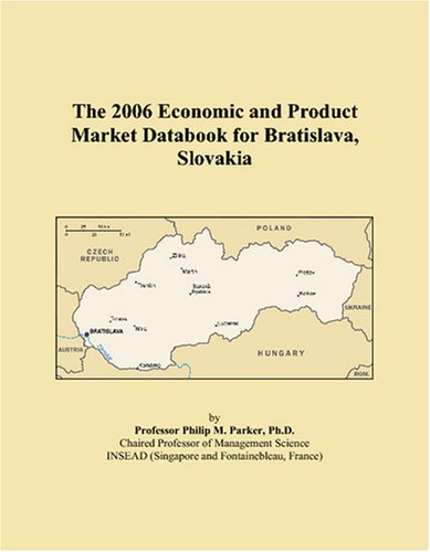 The 2006 Economic and Product Market Databook for Bratislava, Slovakia - Philip M. Parker