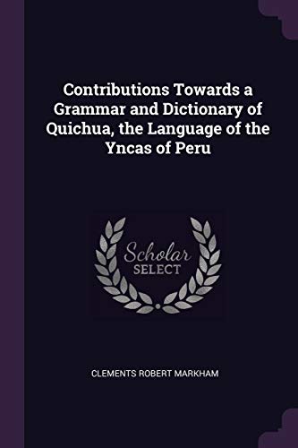 Clements R Markham-Contributions Towards a Grammar and Dictionary of Quichua, the Language of the Yncas of Peru