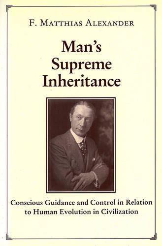 Man's supreme inheritance - F. Matthias Alexander