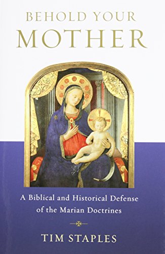 Tim Staples-Behold Your Mother - A Biblical and Historical Defense of the Marian Doctrines