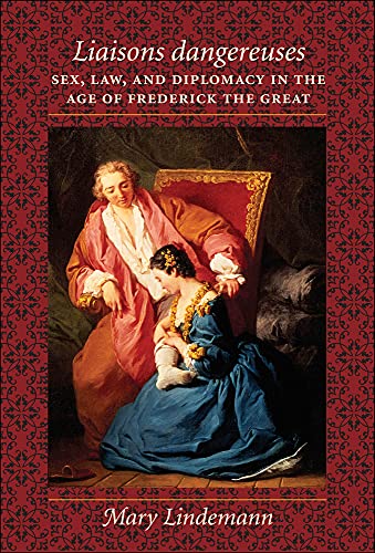 Mary Lindemann-Liaisons dangereuses: Sex, Law, and Diplomacy in the Age of Frederick the Great