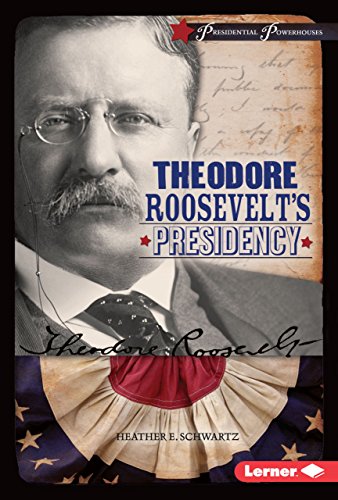 Theodore Roosevelt's Presidency - Heather E. Schwartz