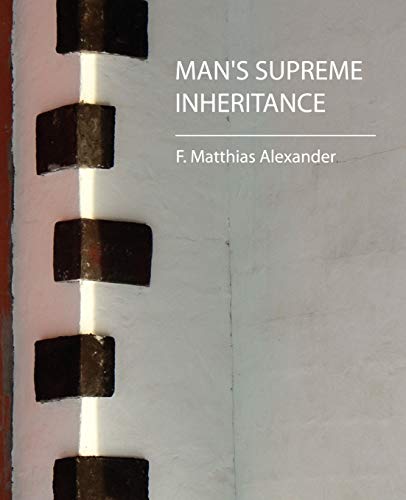 Man's Supreme Inheritance - F. Matthias Alexander