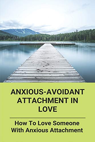 Anxious-Avoidant Attachment in Love : How to Love Someone with Anxious Attachment - Florentina Sarkissian