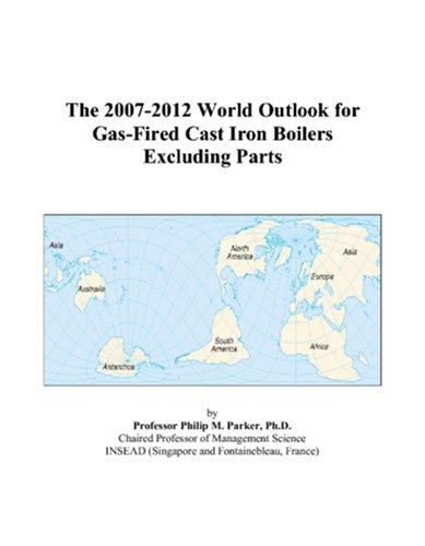 Philip M. Parker-The 2007-2012 World Outlook for Gas-Fired Cast Iron Boilers Excluding Parts