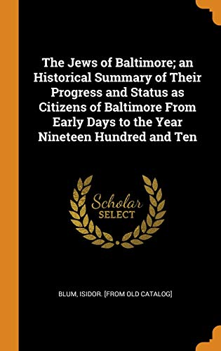 Isidor [from old catalog] Blum-The Jews of Baltimore; an Historical Summary of Their Progress and Status as Citizens of Baltimore From Early Days to the Year Nineteen Hundred and Ten