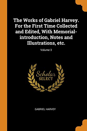 Gabriel Harvey-The Works of Gabriel Harvey. for the First Time Collected and Edited, with Memorial-Introduction, Notes and Illustrations, Etc.; Volume 3