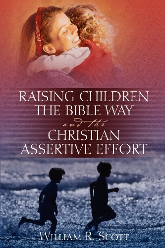 William R. Scott-Raising Children the Bible Way and the Christian Assertive Effort