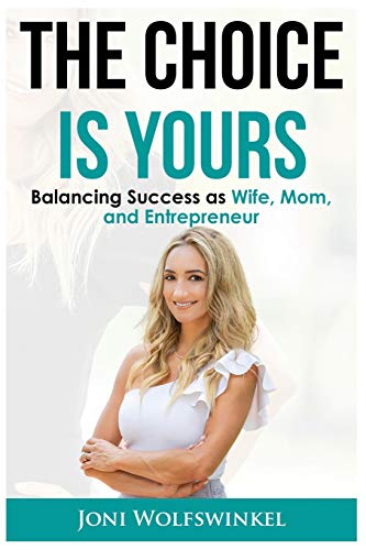 Joni Wolfswinkel-The Choice Is Yours Balancing Success as Wife, Mom, and Entrepreneur