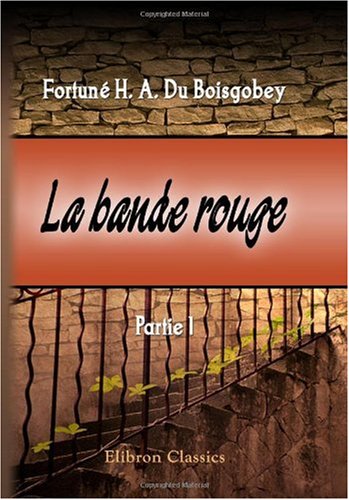 La bande rouge: Partie 1 - Fortuné Hippolyte Auguste Du Boisgobey