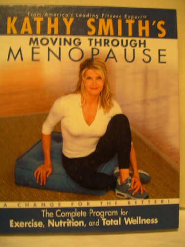Kathy Smith's Moving Through Menopause, The Complete Program for Excercise, Nutrition, and Total Wellness - Kathy Smith