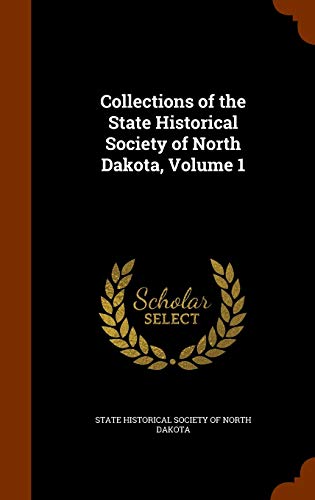 State Historical Society Of North Dakota-Collections of the State Historical Society of North Dakota, Volume 1