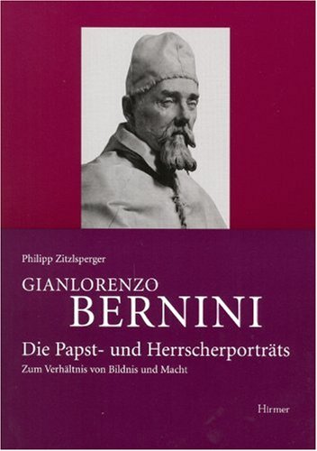 Gianlorenzo Bernini. Die Papst- und Herrscherporträts. Zum Verhältnis von Bildnis und Macht - Philipp Zitzlsperger