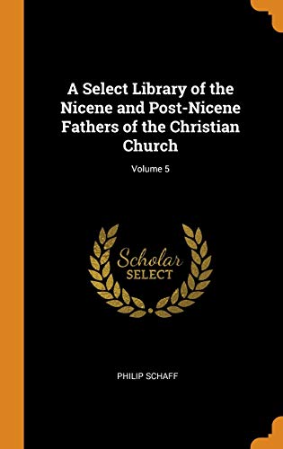 Philip Schaff-Select Library of the Nicene and Post-Nicene Fathers of the Christian Church; Volume 5