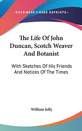 The Life Of John Duncan, Scotch Weaver And Botanist - William Jolly