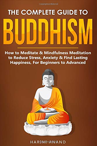 Harini Anand-Complete Guide to Buddhism, How to Meditate and Mindfulness Meditation to Reduce Stress, Anxiety and Find Lasting Happiness, for Beginners to Advanced