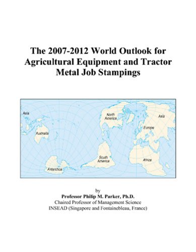 Philip M. Parker-The 2007-2012 World Outlook for Agricultural Equipment and Tractor Metal Job Stampings