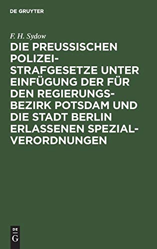 F. H. Sydow-Die Preußischen Polizei-Strafgesetze Unter Einfügung der Für Den Regierungs-Bezirk Potsdam und Die Stadt Berlin Erlassenen Spezial-Verordnungen
