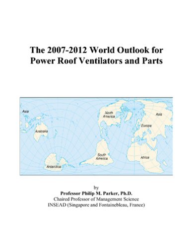 Philip M. Parker-The 2007-2012 World Outlook for Power Roof Ventilators and Parts