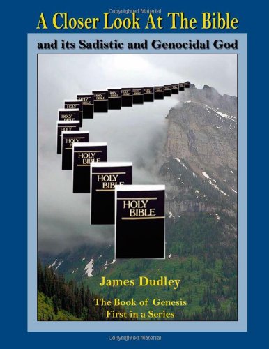 A Closer Look At The Bible and its Sadistic and Genocidal God - James Dudley