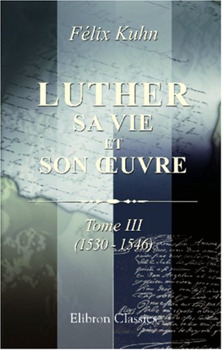 Luther. Sa vie et son uvre - Félix Kuhn