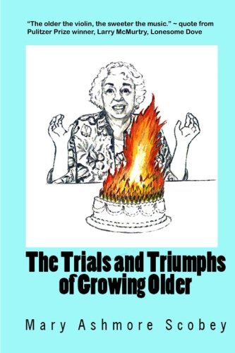 The Trials and Triumphs of Growing Older - Mary Ashmore Scobey