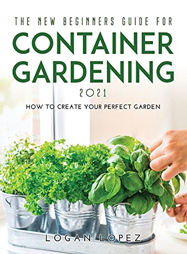 The New Beginners Guide for Container Gardening 2021 - Logan Lopez