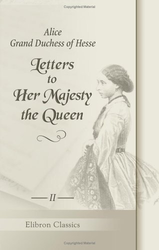Letters to Her Majesty the Queen - Alice;  Grand Duchess Of Hesse