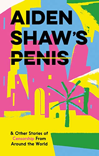 Aiden Shaw's Penis and Other Stories of Censorship from Around the World - Daniel Clarke