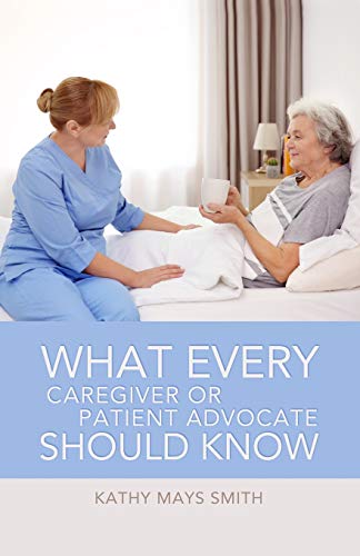 What Every Caregiver or Patient Advocate Should Know - Kathy Mays Smith