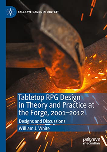 Tabletop RPG Design in Theory and Practice at the Forge, 2001-2012 - William J. White
