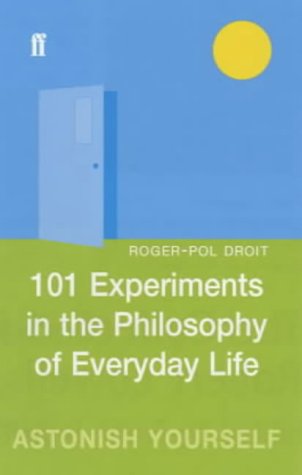 Roger-Pol Droit-101 Experiments in the Philosophy of Everyday Life