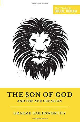 The Son of God and the New Creation - Graeme Goldsworthy
