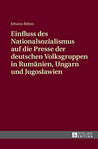 Johann Böhm-Einfluss des Nationalsozialismus Auf Die Presse der Deutschen Volksgruppen in Rumaenien, Ungarn und Jugoslawien