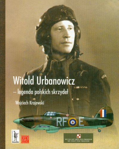 Wojciech Krajewski-Generał brygady pilot Witold A. Urbanowicz - legenda polskich skrzydeł