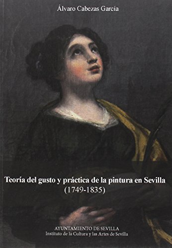 Álvaro Cabezas García-Teoría Del Gusto y Práctica de la Pintura en Sevilla (1749-1835)