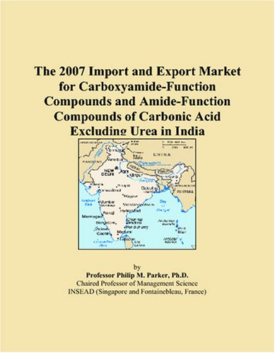 Philip M. Parker-The 2007 Import and Export Market for Carboxyamide-Function Compounds and Amide-Function Compounds of Carbonic Acid Excluding Urea in India