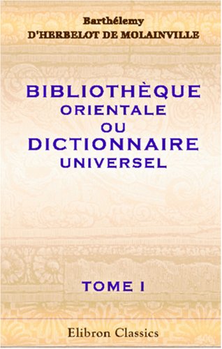 Bibliothèque orientale, ou Dictionnaire universel, contenant tout ce qui fait connaître les peuples de l\'Orient - Barthélemy D\\\' Herbelot De Molainville