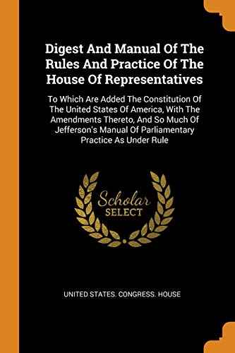 United States. Congress. House-Digest And Manual Of The Rules And Practice Of The House Of Representatives