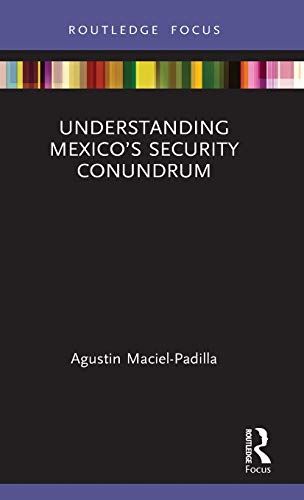 Agustin Maciel-Padilla-Understanding Mexico's Security Conundrum
