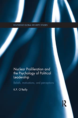 Nuclear Proliferation and the Psychology of Political Leadership - Kelly P. O'Reilly