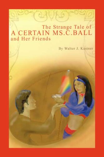 Walter J. Kastner-The Strange Tale of a Certain Ms. C. Ball and Her Friends