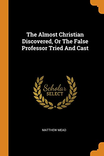 Matthew Mead-The Almost Christian Discovered, Or The False Professor Tried And Cast