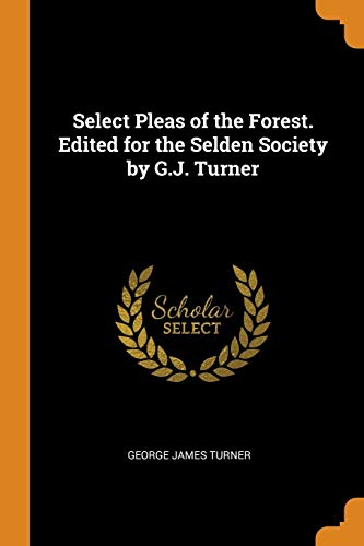 George James Turner-Select Pleas of the Forest. Edited for the Selden Society by G.J. Turner