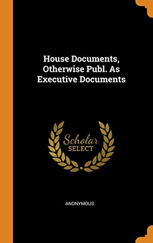 United States. Congress. House-House Documents, Otherwise Publ. As Executive Documents