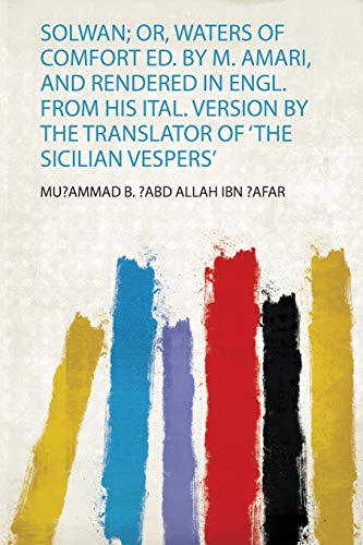 Mu?Ammad B. ?Abd Allah Ibn ?Afar-Solwan; or, Waters of Comfort Ed. by M. Amari, and Rendered in Engl. from His Ital. Version by the Translator of 'the Sicilian Vespers'