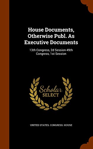 United States. Congress. House-House Documents, Otherwise Publ. As Executive Documents