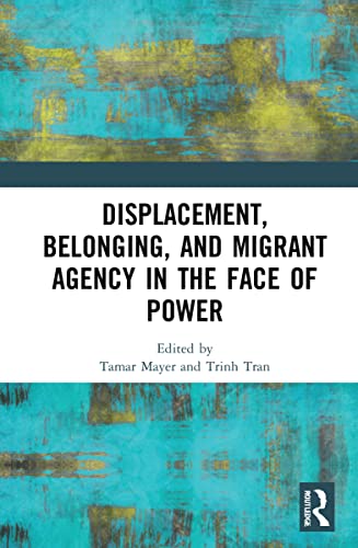 Displacement Belonging and Migrant Agency in the Face of Power - Tamar Mayer