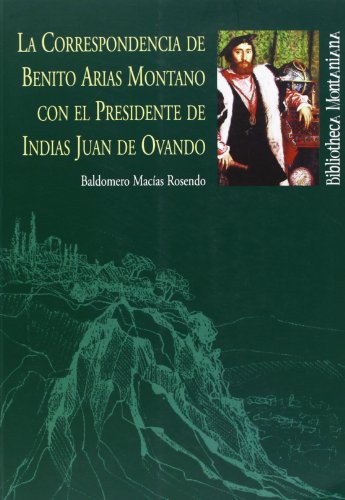 La corrrespondencia de Benito Arias Montano con el Presidente de Indias Juan de Ovando - Baldomero Macías Rosendo